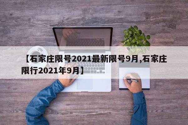 【石家庄限号2021最新限号9月,石家庄限行2021年9月】