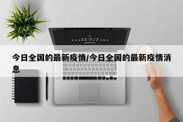 今日全国的最新疫情/今日全国的最新疫情消息