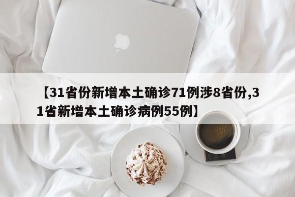 【31省份新增本土确诊71例涉8省份,31省新增本土确诊病例55例】