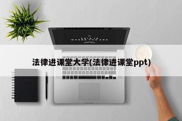 法律进课堂大学(法律进课堂ppt)