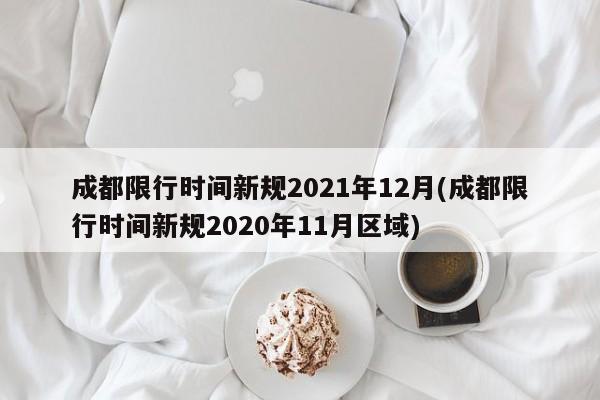 成都限行时间新规2021年12月(成都限行时间新规2020年11月区域)