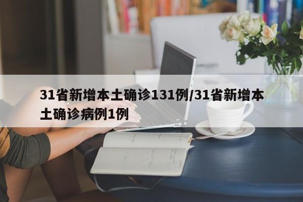 31省新增本土确诊131例/31省新增本土确诊病例1例