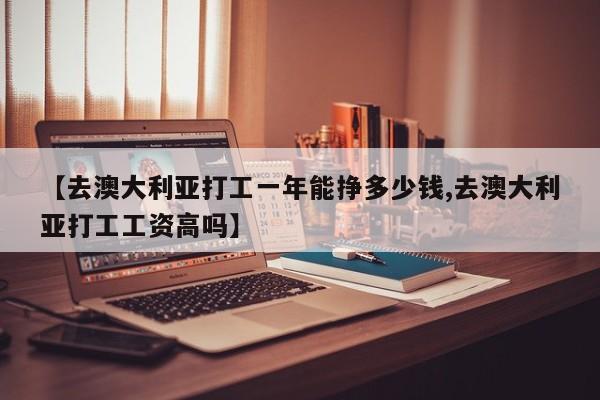【去澳大利亚打工一年能挣多少钱,去澳大利亚打工工资高吗】