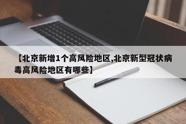 【北京新增1个高风险地区,北京新型冠状病毒高风险地区有哪些】