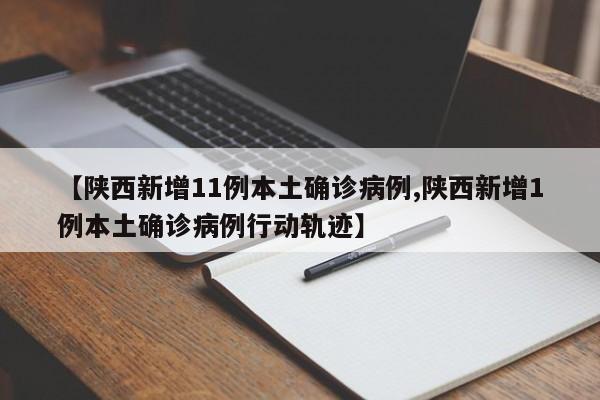 【陕西新增11例本土确诊病例,陕西新增1例本土确诊病例行动轨迹】