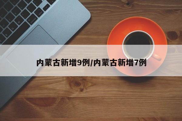 内蒙古新增9例/内蒙古新增7例