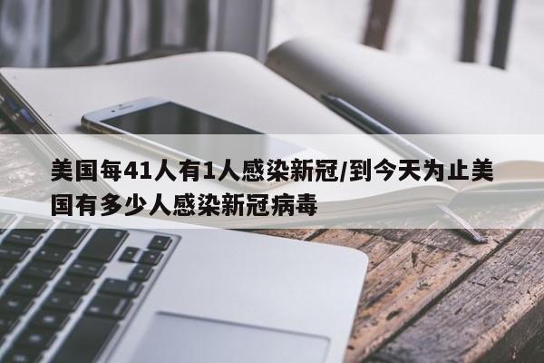 美国每41人有1人感染新冠/到今天为止美国有多少人感染新冠病毒