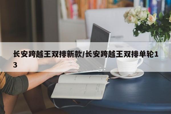 长安跨越王双排新款/长安跨越王双排单轮13