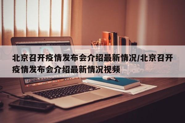 北京召开疫情发布会介绍最新情况/北京召开疫情发布会介绍最新情况视频