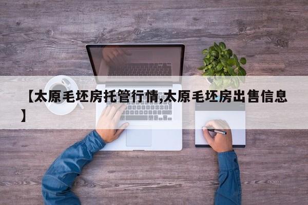 【太原毛坯房托管行情,太原毛坯房出售信息】