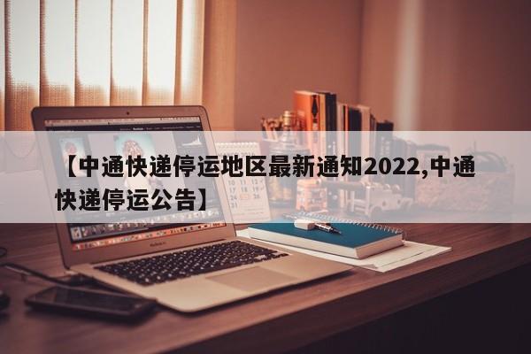 【中通快递停运地区最新通知2022,中通快递停运公告】