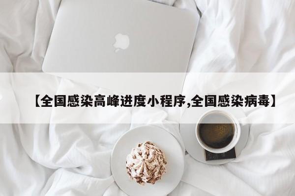 【全国感染高峰进度小程序,全国感染病毒】