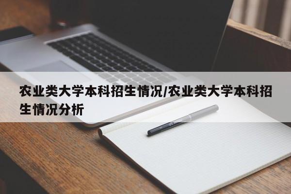 农业类大学本科招生情况/农业类大学本科招生情况分析