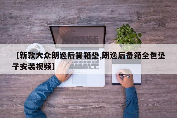 【新款大众朗逸后背箱垫,朗逸后备箱全包垫子安装视频】