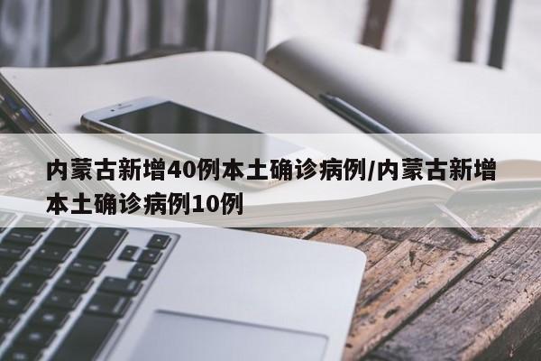 内蒙古新增40例本土确诊病例/内蒙古新增本土确诊病例10例