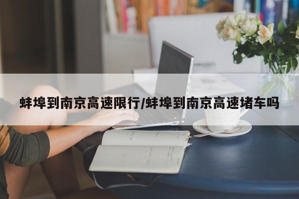 蚌埠到南京高速限行/蚌埠到南京高速堵车吗