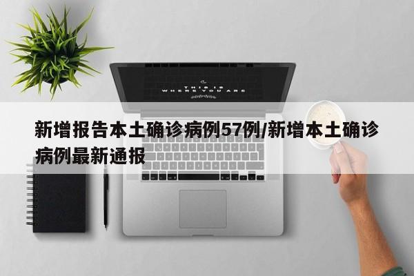 新增报告本土确诊病例57例/新增本土确诊病例最新通报