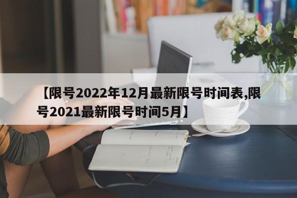 【限号2022年12月最新限号时间表,限号2021最新限号时间5月】