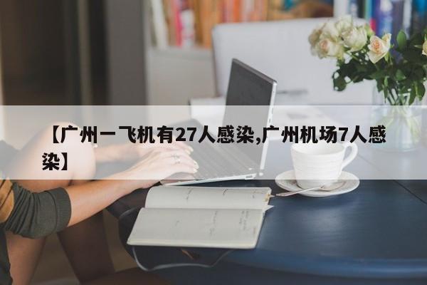 【广州一飞机有27人感染,广州机场7人感染】