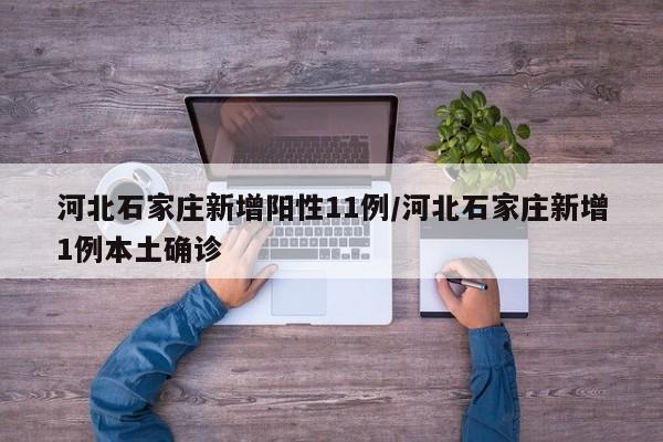 河北石家庄新增阳性11例/河北石家庄新增1例本土确诊