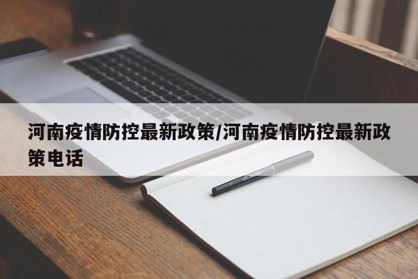 河南疫情防控最新政策/河南疫情防控最新政策电话