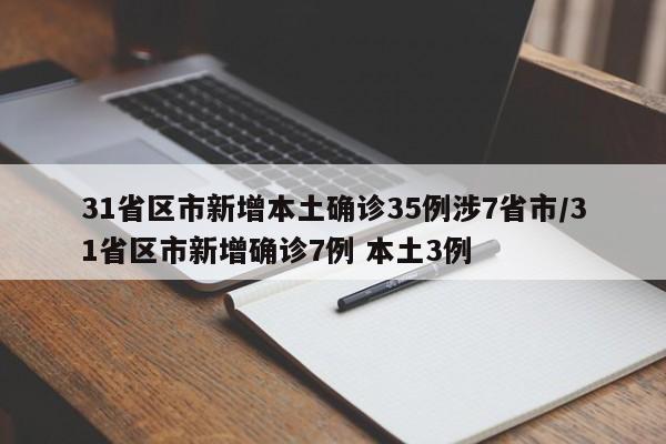31省区市新增本土确诊35例涉7省市/31省区市新增确诊7例 本土3例