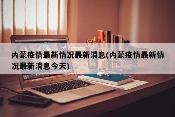 内蒙疫情最新情况最新消息(内蒙疫情最新情况最新消息今天)