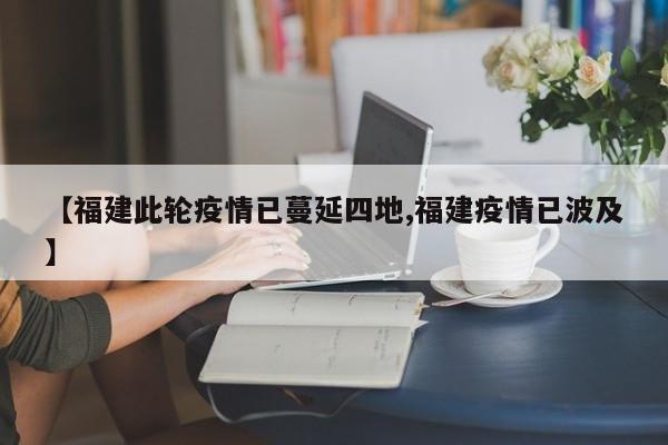 【福建此轮疫情已蔓延四地,福建疫情已波及】