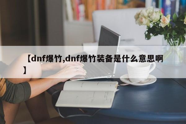 【dnf爆竹,dnf爆竹装备是什么意思啊】