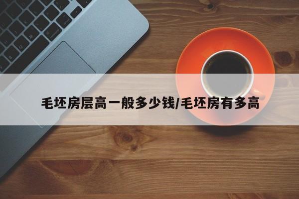 毛坯房层高一般多少钱/毛坯房有多高