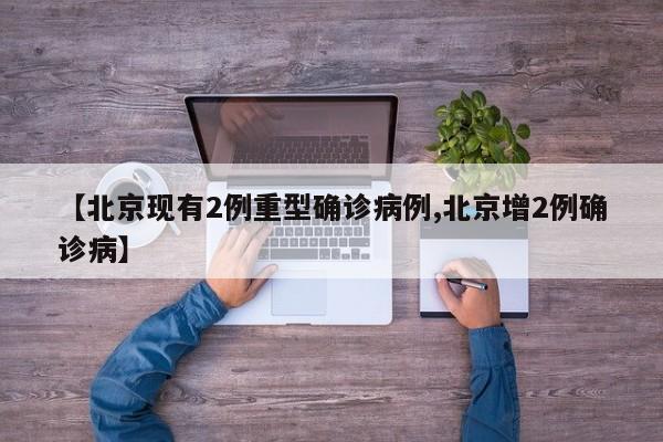【北京现有2例重型确诊病例,北京增2例确诊病】