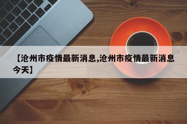 【沧州市疫情最新消息,沧州市疫情最新消息今天】