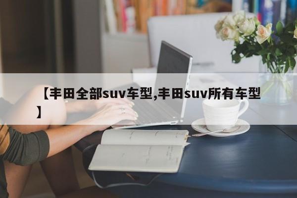 【丰田全部suv车型,丰田suv所有车型】