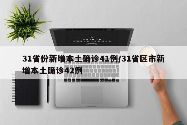 31省份新增本土确诊41例/31省区市新增本土确诊42例