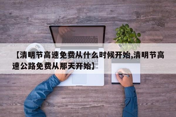 【清明节高速免费从什么时候开始,清明节高速公路免费从那天开始】