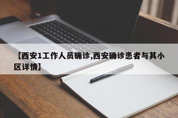【西安1工作人员确诊,西安确诊患者与其小区详情】