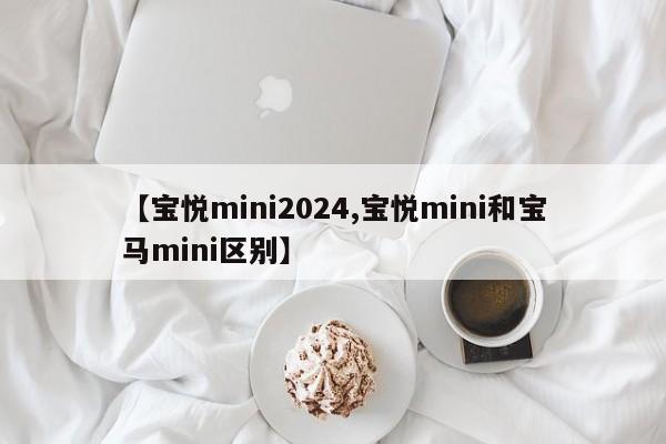 【宝悦mini2024,宝悦mini和宝马mini区别】