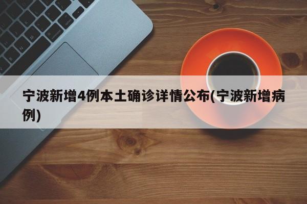 宁波新增4例本土确诊详情公布(宁波新增病例)