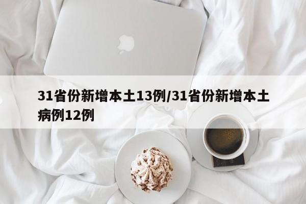 31省份新增本土13例/31省份新增本土病例12例