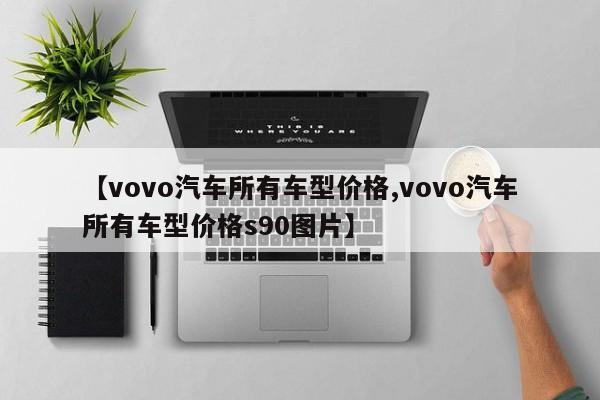 【vovo汽车所有车型价格,vovo汽车所有车型价格s90图片】