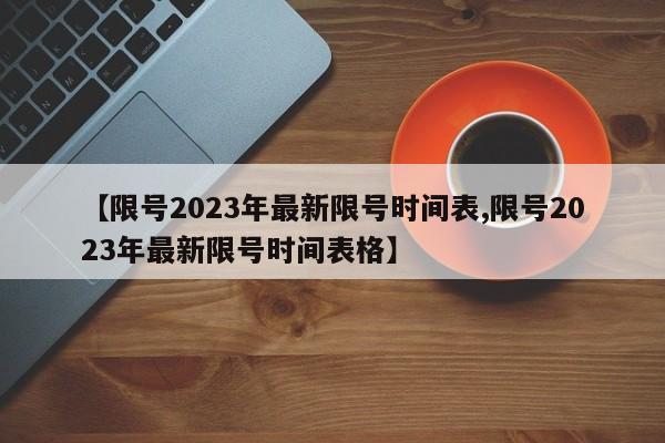 【限号2023年最新限号时间表,限号2023年最新限号时间表格】