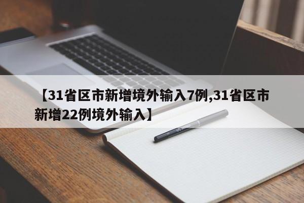 【31省区市新增境外输入7例,31省区市新增22例境外输入】