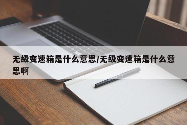 无级变速箱是什么意思/无级变速箱是什么意思啊