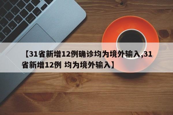 【31省新增12例确诊均为境外输入,31省新增12例 均为境外输入】