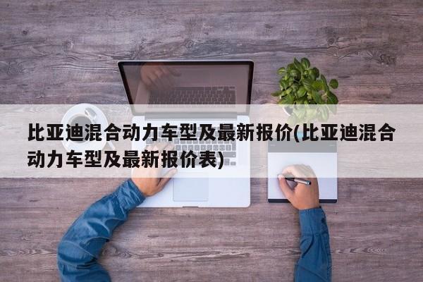 比亚迪混合动力车型及最新报价(比亚迪混合动力车型及最新报价表)