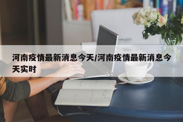 河南疫情最新消息今天/河南疫情最新消息今天实时