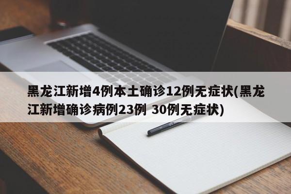 黑龙江新增4例本土确诊12例无症状(黑龙江新增确诊病例23例 30例无症状)
