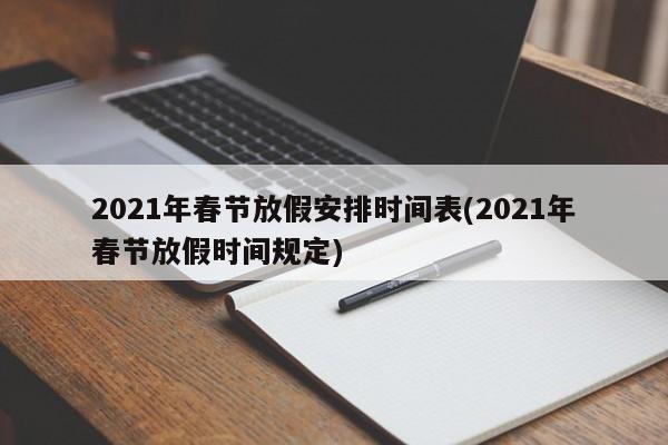 2021年春节放假安排时间表(2021年春节放假时间规定)
