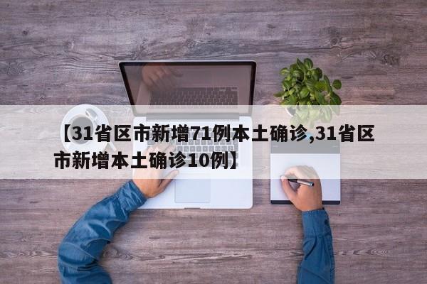【31省区市新增71例本土确诊,31省区市新增本土确诊10例】
