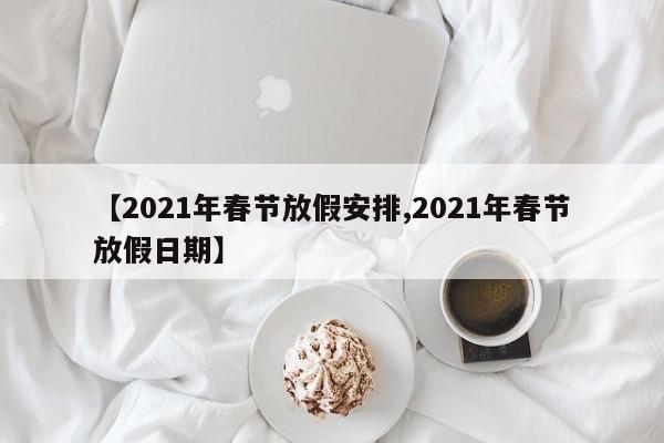 【2021年春节放假安排,2021年春节放假日期】